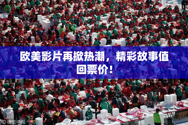 欧美影片再掀热潮，精彩故事值回票价！