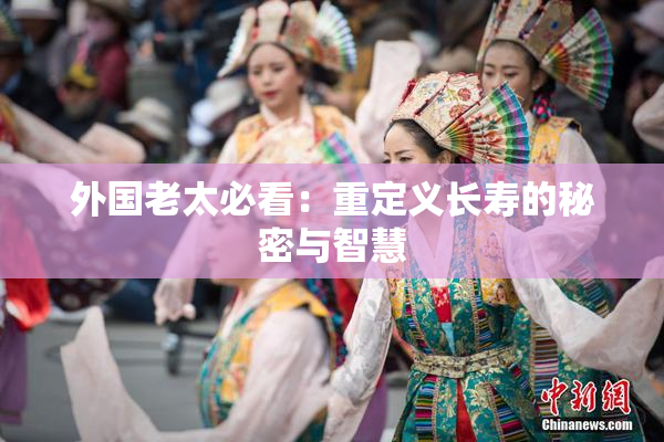 外国老太必看：重定义长寿的秘密与智慧