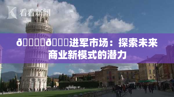 🔞‌🍌进军市场：探索未来商业新模式的潜力