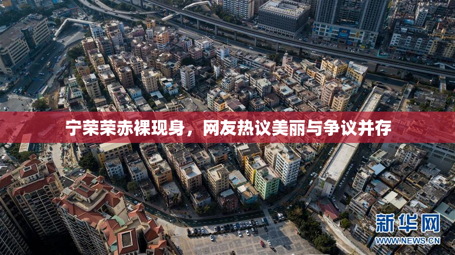 宁荣荣赤裸现身，网友热议美丽与争议并存