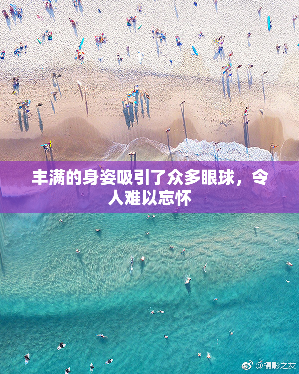 丰满的身姿吸引了众多眼球，令人难以忘怀
