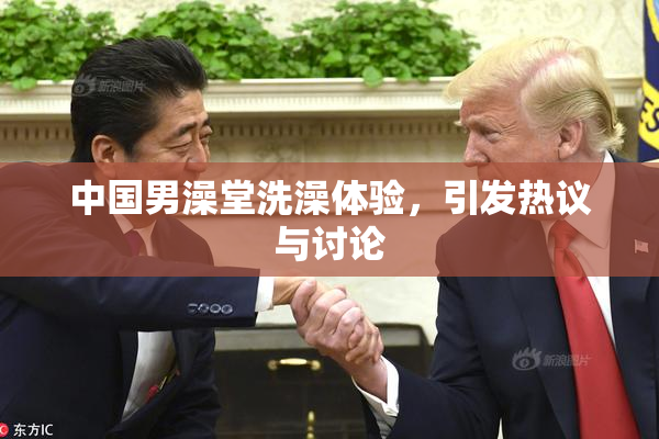 中国男澡堂洗澡体验，引发热议与讨论