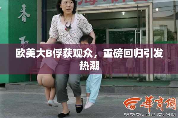 欧美大B俘获观众，重磅回归引发热潮