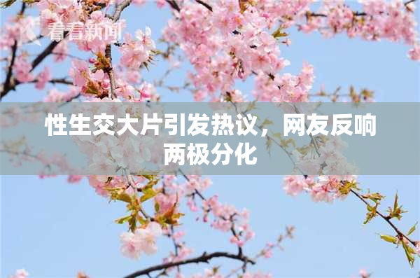 性生交大片引发热议，网友反响两极分化