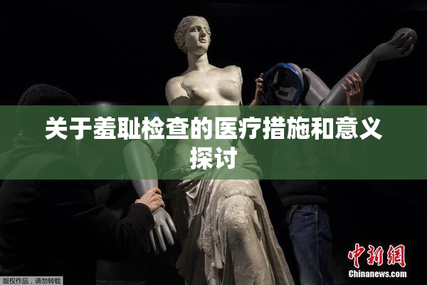 关于羞耻检查的医疗措施和意义探讨