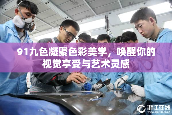 91九色凝聚色彩美学，唤醒你的视觉享受与艺术灵感