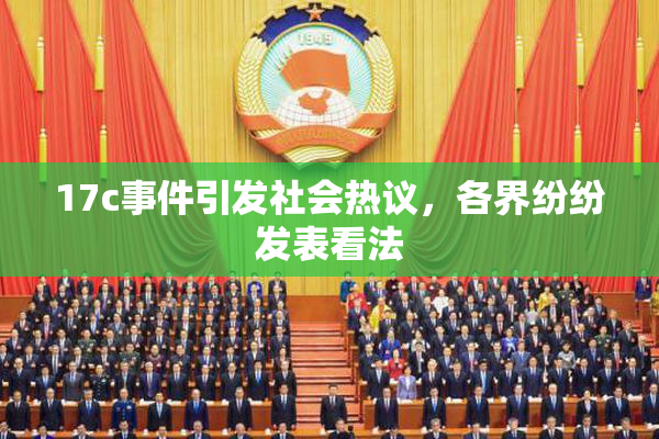 17c事件引发社会热议，各界纷纷发表看法