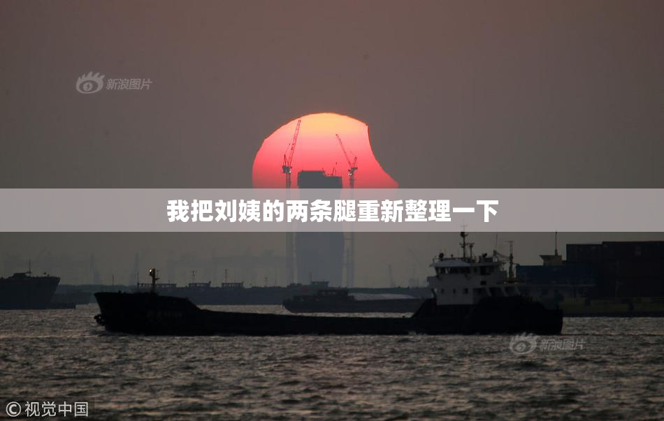我把刘姨的两条腿重新整理一下