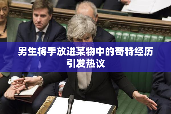 男生将手放进某物中的奇特经历引发热议