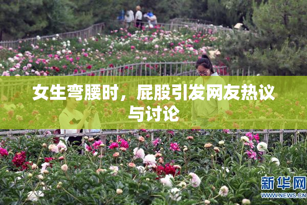 女生弯腰时，屁股引发网友热议与讨论