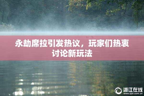 永劫席拉引发热议，玩家们热衷讨论新玩法