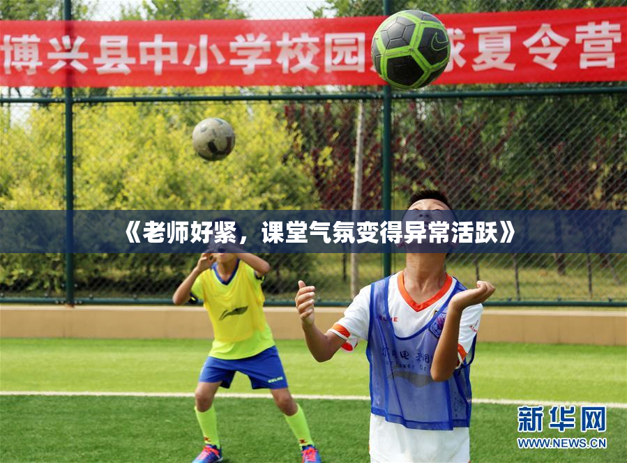 《老师好紧，课堂气氛变得异常活跃》