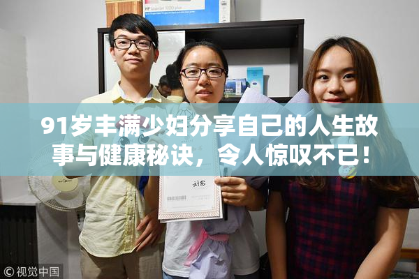 91岁丰满少妇分享自己的人生故事与健康秘诀，令人惊叹不已！