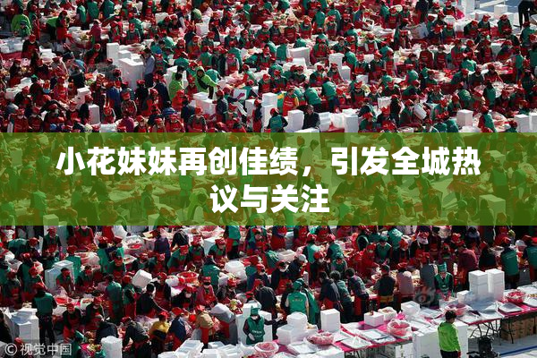 小花妹妹再创佳绩，引发全城热议与关注