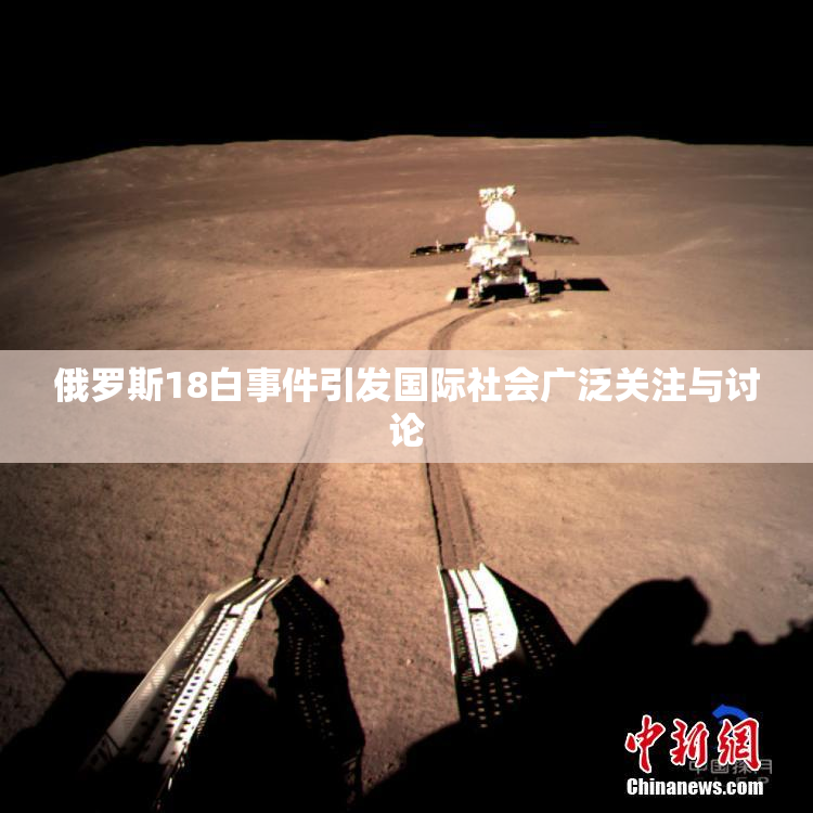 俄罗斯18白事件引发国际社会广泛关注与讨论