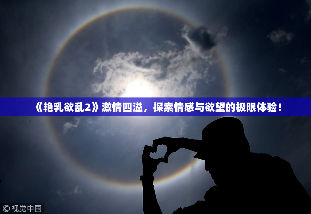《艳乳欲乱2》激情四溢，探索情感与欲望的极限体验！
