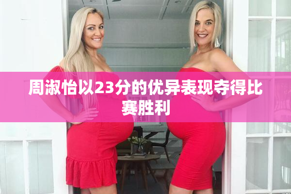 周淑怡以23分的优异表现夺得比赛胜利