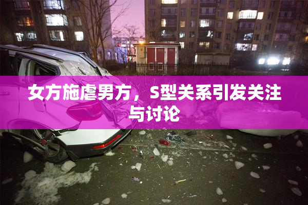 女方施虐男方，S型关系引发关注与讨论