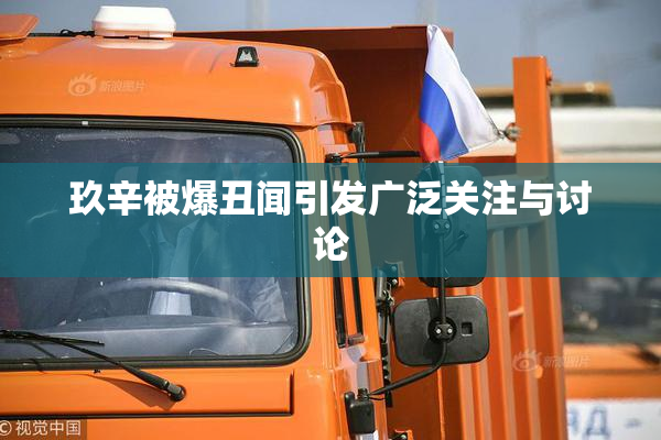 玖辛被爆丑闻引发广泛关注与讨论