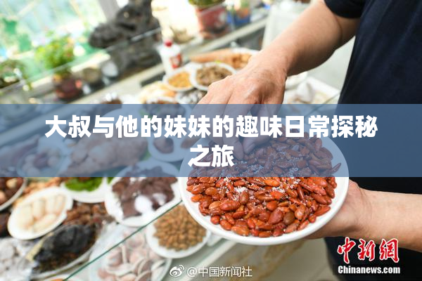 大叔与他的妹妹的趣味日常探秘之旅