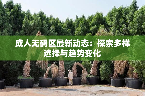 成人无码区最新动态：探索多样选择与趋势变化