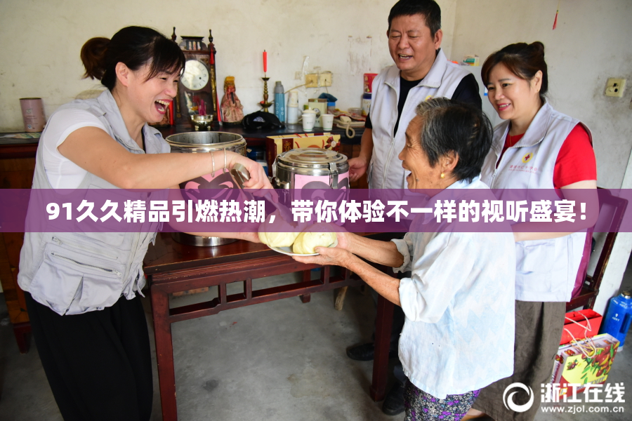 91久久精品引燃热潮，带你体验不一样的视听盛宴！