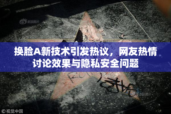 换脸A新技术引发热议，网友热情讨论效果与隐私安全问题