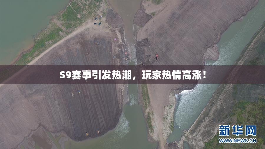 S9赛事引发热潮，玩家热情高涨！