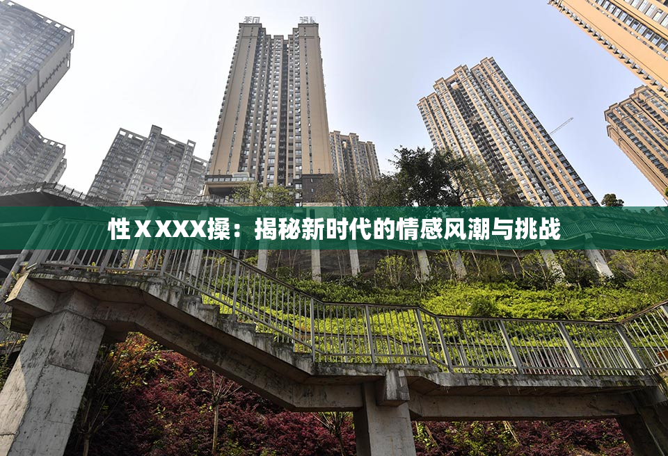 性ⅩXXX搡：揭秘新时代的情感风潮与挑战