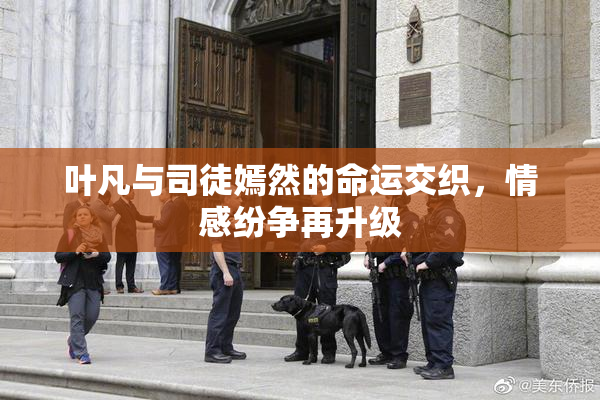 叶凡与司徒嫣然的命运交织，情感纷争再升级