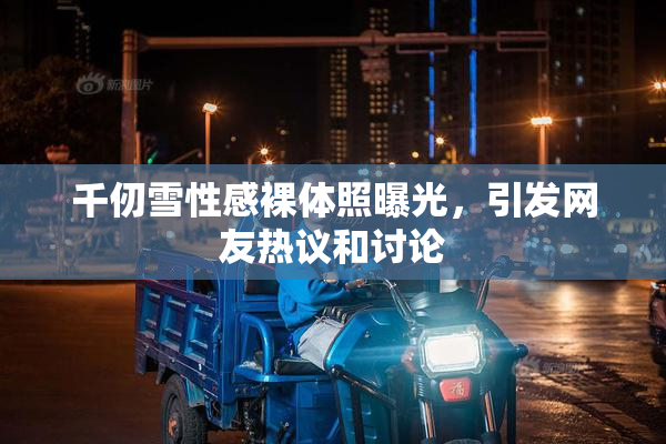 千仞雪性感裸体照曝光，引发网友热议和讨论