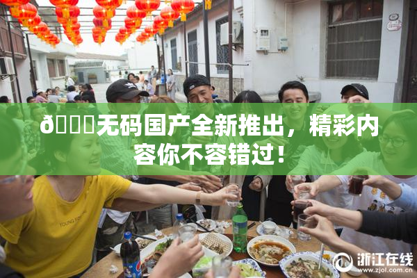 🔞无码国产全新推出，精彩内容你不容错过！