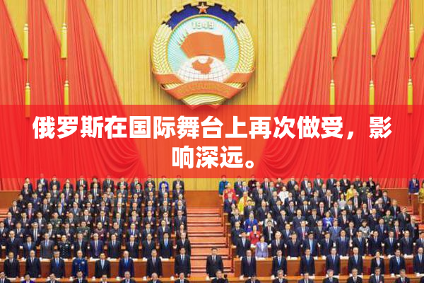 俄罗斯在国际舞台上再次做受，影响深远。