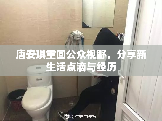 唐安琪重回公众视野，分享新生活点滴与经历
