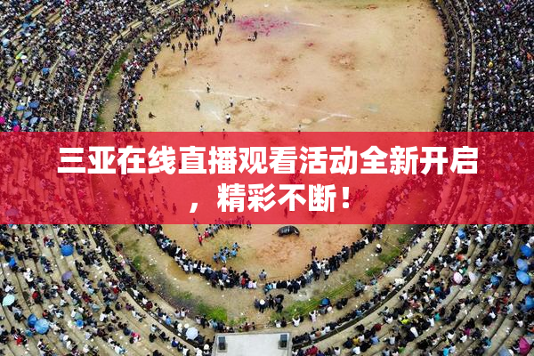三亚在线直播观看活动全新开启，精彩不断！