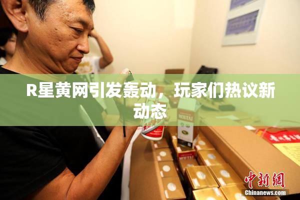 R星黄网引发轰动，玩家们热议新动态