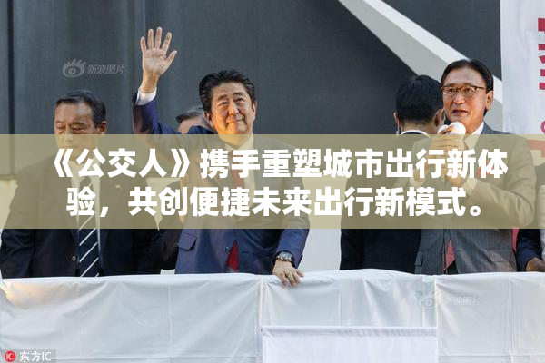 《公交人》携手重塑城市出行新体验，共创便捷未来出行新模式。
