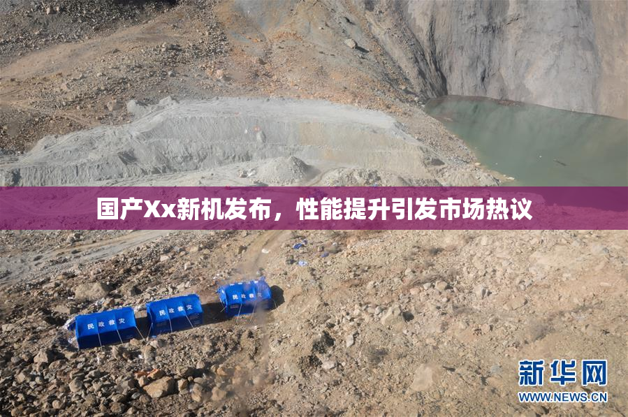 国产Xx新机发布，性能提升引发市场热议