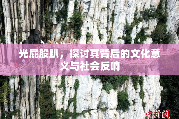 光屁股趴，探讨其背后的文化意义与社会反响