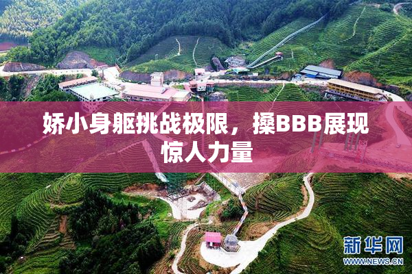 娇小身躯挑战极限，搡BBB展现惊人力量