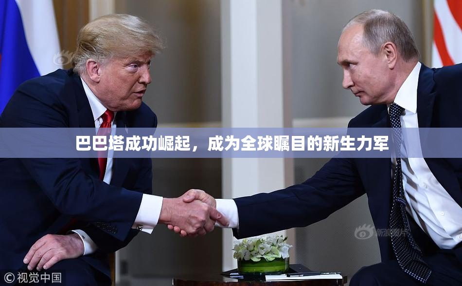巴巴塔成功崛起，成为全球瞩目的新生力军