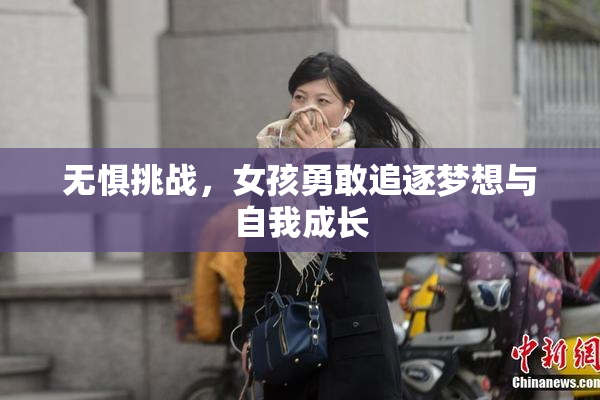 无惧挑战，女孩勇敢追逐梦想与自我成长