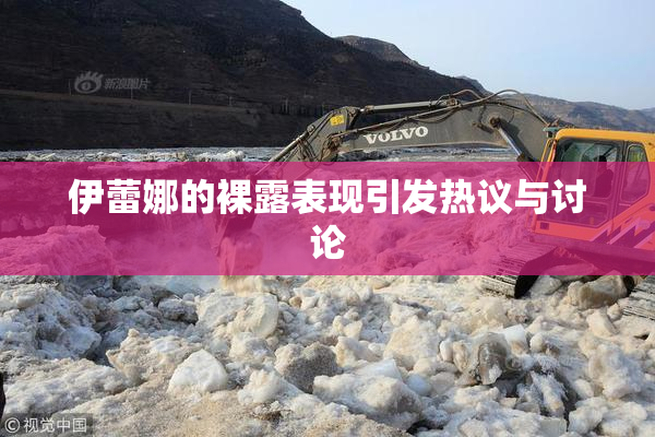 伊蕾娜的裸露表现引发热议与讨论