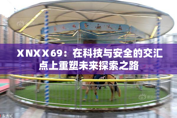 ⅩNXⅩ69：在科技与安全的交汇点上重塑未来探索之路