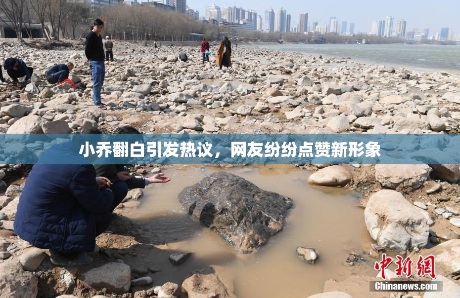 小乔翻白引发热议，网友纷纷点赞新形象