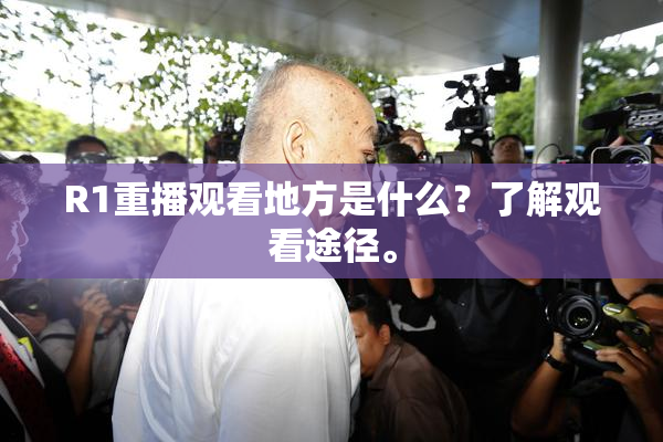 R1重播观看地方是什么？了解观看途径。