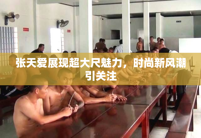 张天爱展现超大尺魅力，时尚新风潮引关注