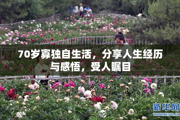 70岁寡独自生活，分享人生经历与感悟，受人瞩目