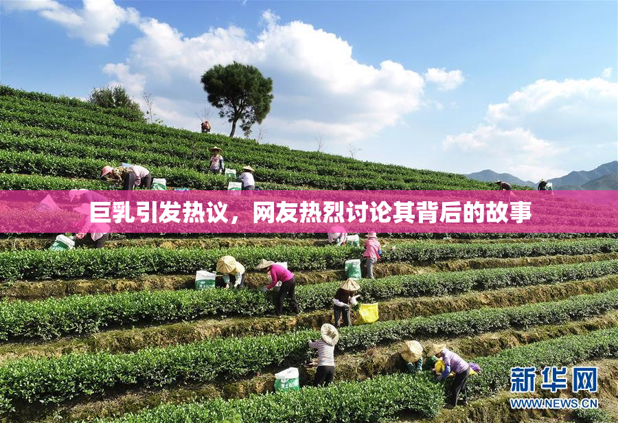 巨乳引发热议，网友热烈讨论其背后的故事