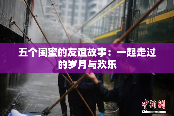 五个闺蜜的友谊故事：一起走过的岁月与欢乐